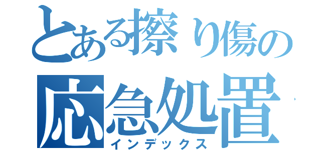 とある擦り傷の応急処置（インデックス）