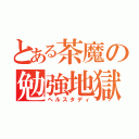 とある茶魔の勉強地獄（ヘルスタディ）