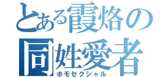 とある霞烙の同姓愛者（ホモセクシャル）