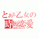 とある乙女の時短恋愛（時は短し恋せよ乙女）