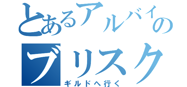 とあるアルバイトのブリスク（ギルドへ行く）