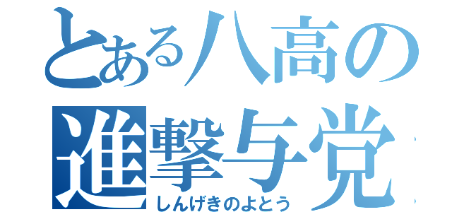 とある八高の進撃与党（しんげきのよとう）