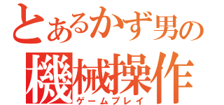 とあるかず男の機械操作（ゲームプレイ）