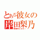 とある彼女の岸田梨乃（積極的になれ！）