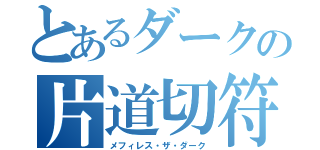 とあるダークの片道切符（メフィレス・ザ・ダーク）