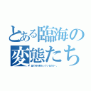 とある臨海の変態たち（塾で何を教わっているのか…。）