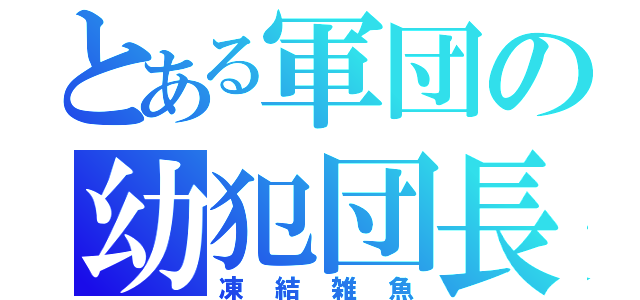 とある軍団の幼犯団長（凍結雑魚）