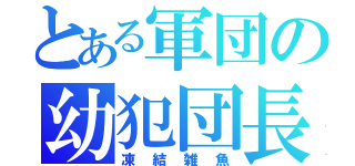 とある軍団の幼犯団長（凍結雑魚）