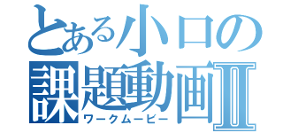 とある小口の課題動画Ⅱ（ワークムービー）