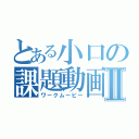 とある小口の課題動画Ⅱ（ワークムービー）