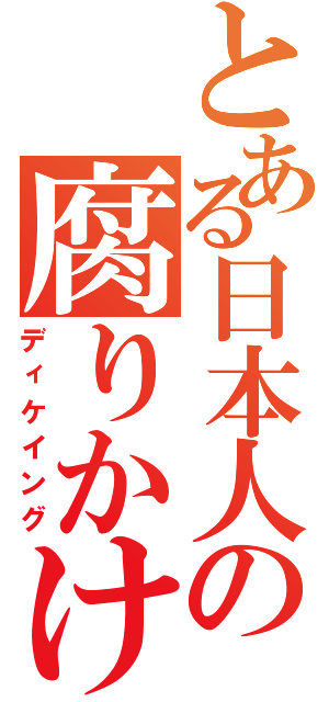 とある日本人の腐りかけ（ディケイング）