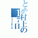 とある村上の１７日（ちょうたのしみ）