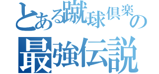 とある蹴球倶楽部の最強伝説（）