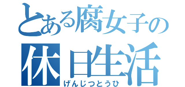 とある腐女子の休日生活（げんじつとうひ）