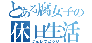 とある腐女子の休日生活（げんじつとうひ）