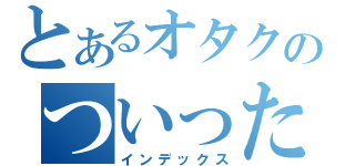 とあるオタクのついったー（インデックス）