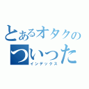 とあるオタクのついったー（インデックス）