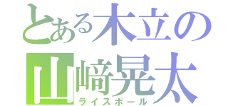 とある木立の山﨑晃太郎（ライスボール）