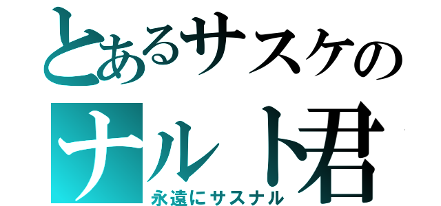 とあるサスケのナルト君（永遠にサスナル）