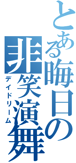 とある晦日の非笑演舞（デイドリーム）