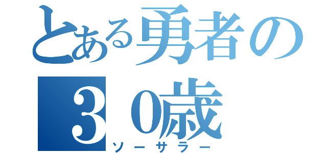 とある勇者の３０歳（ソーサラー）