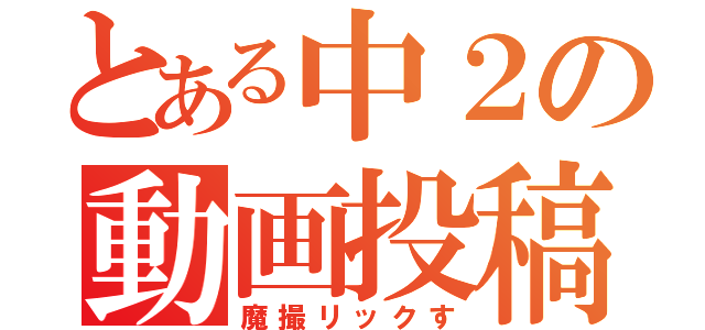 とある中２の動画投稿（魔撮リックす）