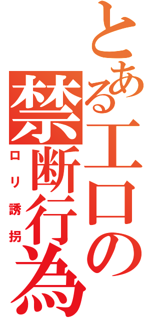 とある工口の禁断行為（ロリ誘拐）