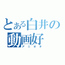 とある白井の動画好（アニオタ）