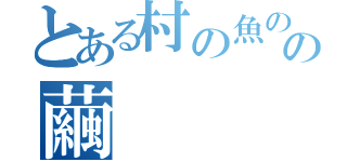 とある村の魚のの繭（）