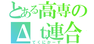 とある高専のΔｔ連合（てくにかーず）