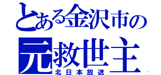 とある金沢市の元救世主（北日本放送）