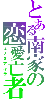 とある南家の恋愛亡者（ミナミアキラ）