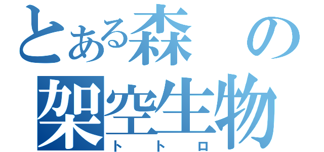 とある森の架空生物（トトロ）