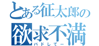 とある征太郎の欲求不満（バドしてー）