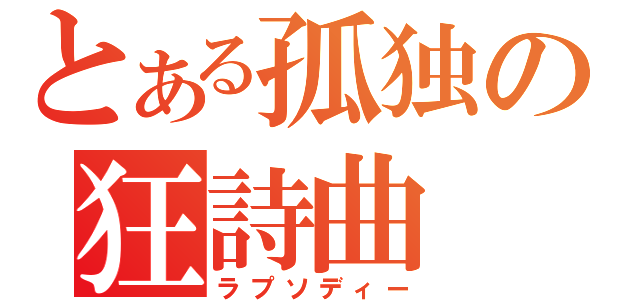 とある孤独の狂詩曲（ラプソディー）