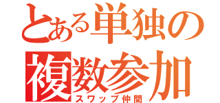 とある単独の複数参加（スワップ仲間）