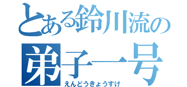 とある鈴川流の弟子一号（えんどうきょうすけ）