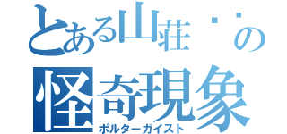 とある山荘¿¼？の怪奇現象（ポルターガイスト）