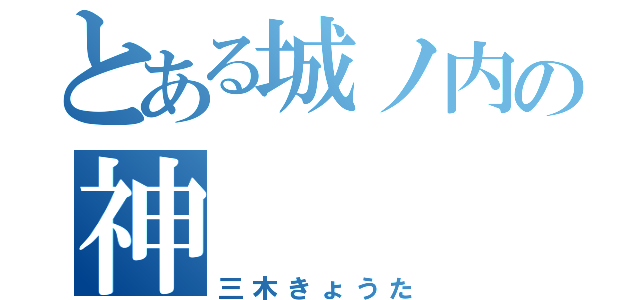 とある城ノ内の神（三木きょうた）