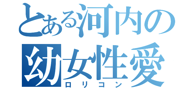 とある河内の幼女性愛（ロリコン）