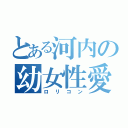 とある河内の幼女性愛（ロリコン）