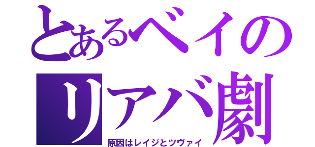 とあるベイのリアバ劇（原因はレイジとツヴァイ）