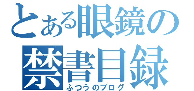 とある眼鏡の禁書目録（ふつうのブログ）