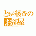 とある綾香のお部屋（良かったらコメントしてってねー）