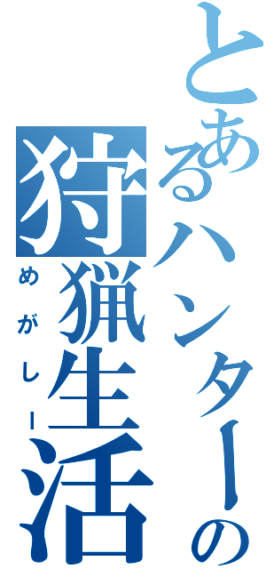 とあるハンターの狩猟生活（めがしー）