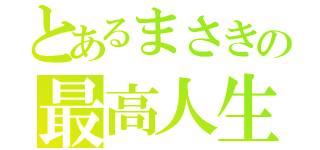 とあるまさきの最高人生（）