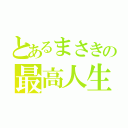 とあるまさきの最高人生（）