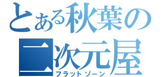 とある秋葉の二次元屋（フラットゾーン）