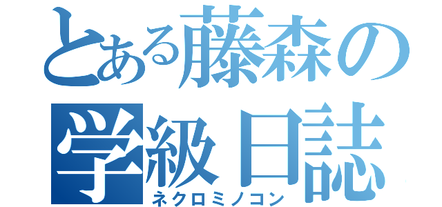 とある藤森の学級日誌（ネクロミノコン）