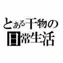 とある干物の日常生活（）